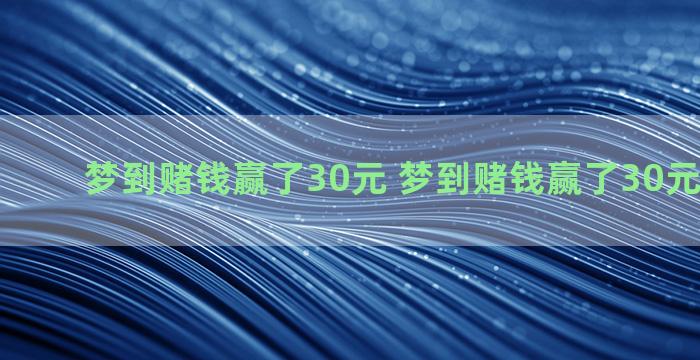 梦到赌钱赢了30元 梦到赌钱赢了30元什么意思